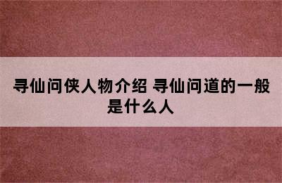 寻仙问侠人物介绍 寻仙问道的一般是什么人